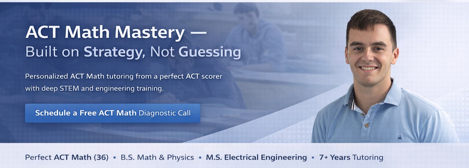 ACT Math Mastery — Built on Strategy, Not Guessing. Personalized ACT Math tutoring from a perfect ACT scorer with deep STEM and engineering training. Perfect ACT Math (36), B.S. Math & Physics, M.S. Electrical Engineering, 7+ Years Tutoring.